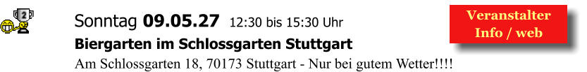 Veranstalter  Info / web  Sonntag 09.05.27  12:30 bis 15:30 Uhr Biergarten im Schlossgarten Stuttgart Am Schlossgarten 18, 70173 Stuttgart - Nur bei gutem Wetter!!!!