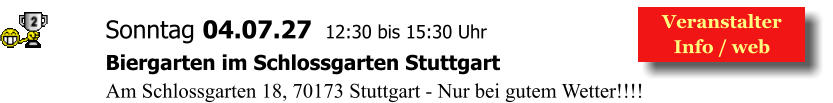 Veranstalter  Info / web  Sonntag 04.07.27  12:30 bis 15:30 Uhr Biergarten im Schlossgarten Stuttgart Am Schlossgarten 18, 70173 Stuttgart - Nur bei gutem Wetter!!!!