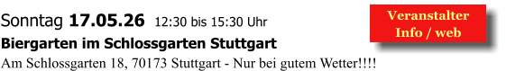 Veranstalter  Info / web  Sonntag 17.05.26  12:30 bis 15:30 Uhr Biergarten im Schlossgarten Stuttgart Am Schlossgarten 18, 70173 Stuttgart - Nur bei gutem Wetter!!!!