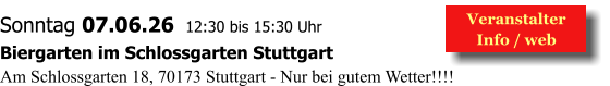 Veranstalter  Info / web  Sonntag 07.06.26  12:30 bis 15:30 Uhr Biergarten im Schlossgarten Stuttgart Am Schlossgarten 18, 70173 Stuttgart - Nur bei gutem Wetter!!!!