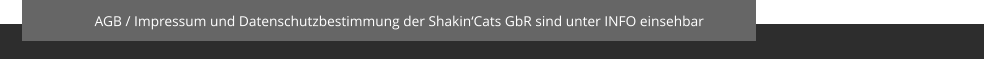 AGB / Impressum und Datenschutzbestimmung der Shakin‘Cats GbR sind unter INFO einsehbar