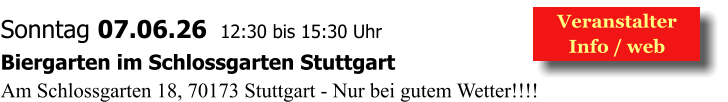 Veranstalter  Info / web  Sonntag 07.06.26  12:30 bis 15:30 Uhr Biergarten im Schlossgarten Stuttgart Am Schlossgarten 18, 70173 Stuttgart - Nur bei gutem Wetter!!!!